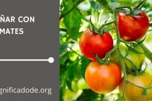 Significado de Soñar con Tomates